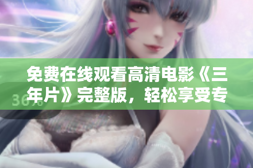 免費(fèi)在線觀看高清電影《三年片》完整版，輕松享受專業(yè)超清影視盛宴