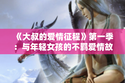 《大叔的愛情征程》第一季：與年輕女孩的不羈愛情故事