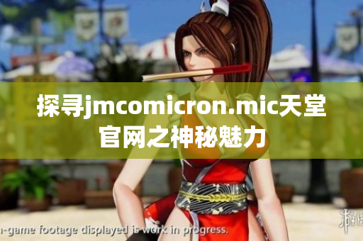 探尋jmcomicron.mic天堂官網(wǎng)之神秘魅力