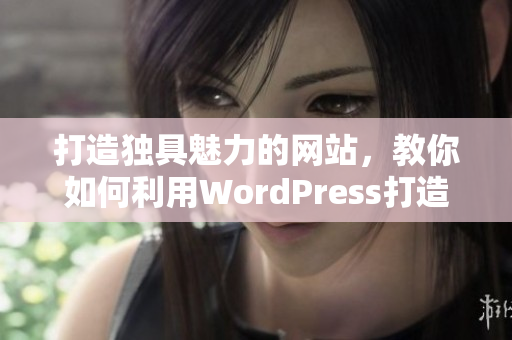 打造獨具魅力的網站，教你如何利用WordPress打造完美成品