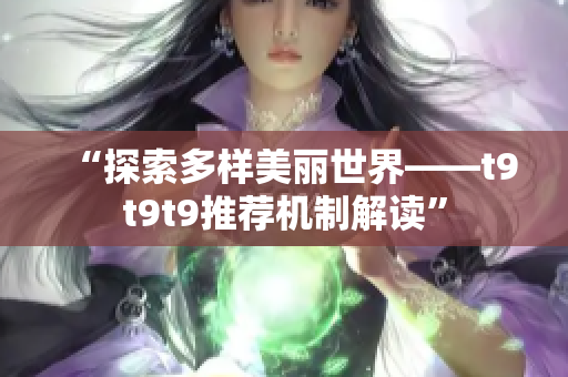 “探索多樣美麗世界——t9t9t9推薦機制解讀”