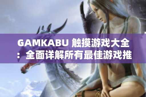 GAMKABU 觸摸游戲大全：全面詳解所有最佳游戲推薦