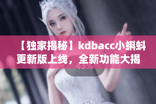 【獨家揭秘】kdbacc小蝌蚪更新版上線，全新功能大揭秘(1)