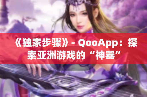《獨(dú)家步驟》- QooApp：探索亞洲游戲的“神器”