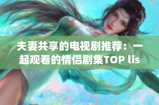 夫妻共享的電視劇推薦：一起觀看的情侶劇集TOP list(1)