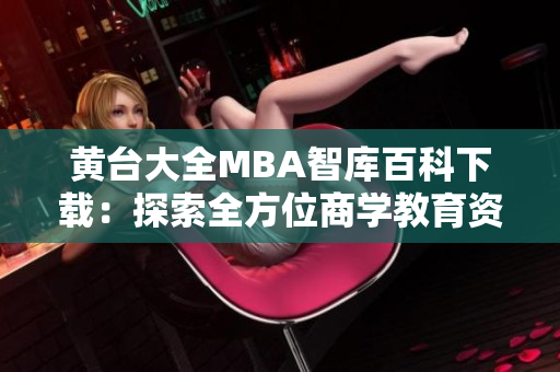 黃臺(tái)大全MBA智庫(kù)百科下載：探索全方位商學(xué)教育資源