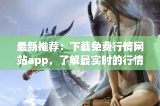 最新推薦：下載免費行情網站app，了解最實時的行情資訊！