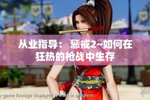 從業(yè)指導(dǎo)： 懲戒2~如何在狂熱的槍戰(zhàn)中生存