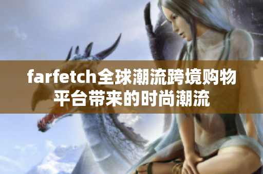 farfetch全球潮流跨境購物平臺帶來的時尚潮流