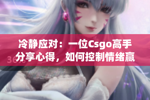 冷靜應(yīng)對：一位Csgo高手分享心得，如何控制情緒贏得比賽