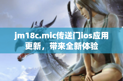 jm18c.mic傳送門ios應(yīng)用更新，帶來全新體驗(yàn)