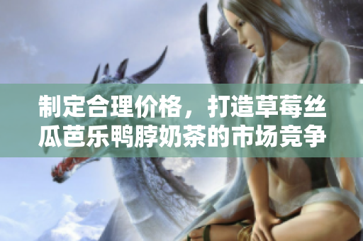 制定合理價格，打造草莓絲瓜芭樂鴨脖奶茶的市場競爭力