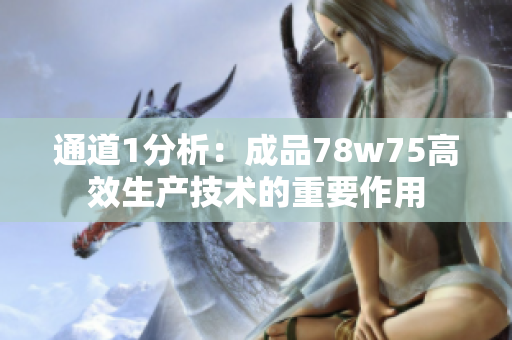 通道1分析：成品78w75高效生產(chǎn)技術(shù)的重要作用