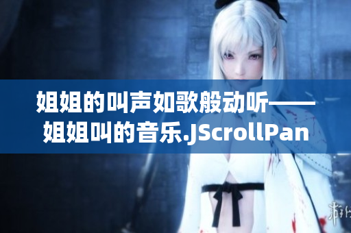 姐姐的叫聲如歌般動聽——姐姐叫的音樂.JScrollPane0WordCount11