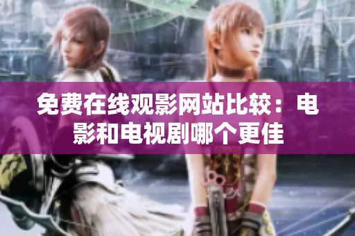 免費(fèi)在線觀影網(wǎng)站比較：電影和電視劇哪個(gè)更佳