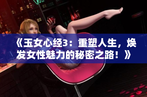 《玉女心經(jīng)3：重塑人生，煥發(fā)女性魅力的秘密之路！》