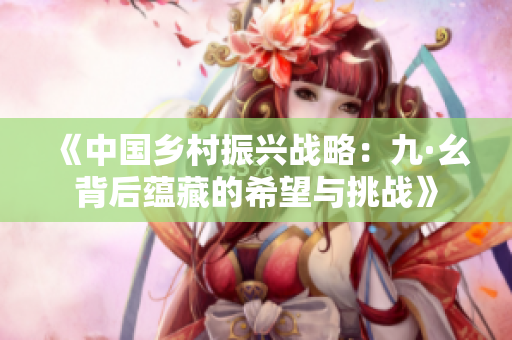 《中國鄉(xiāng)村振興戰(zhàn)略：九·幺背后蘊(yùn)藏的希望與挑戰(zhàn)》