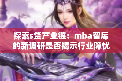探索s貨產(chǎn)業(yè)鏈：mba智庫的新調(diào)研是否揭示行業(yè)隱憂？