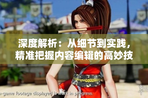 深度解析：從細(xì)節(jié)到實(shí)踐，精準(zhǔn)把握內(nèi)容編輯的高妙技巧