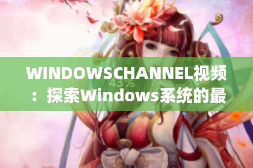 WINDOWSCHANNEL視頻：探索Windows系統(tǒng)的最新教程(1)