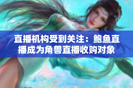 直播機(jī)構(gòu)受到關(guān)注：鮑魚直播成為角獸直播收購對象