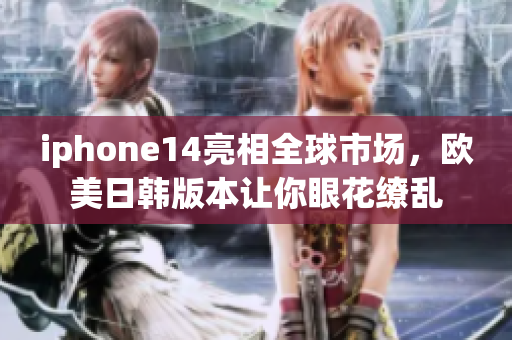 iphone14亮相全球市場，歐美日韓版本讓你眼花繚亂