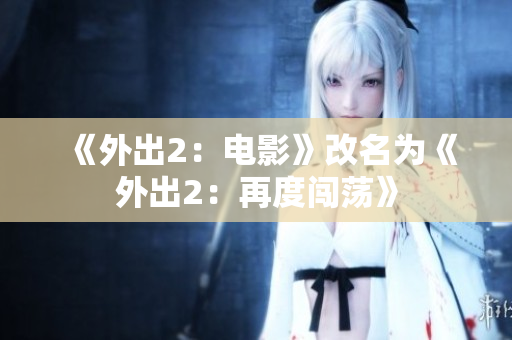 《外出2：電影》改名為《外出2：再度闖蕩》