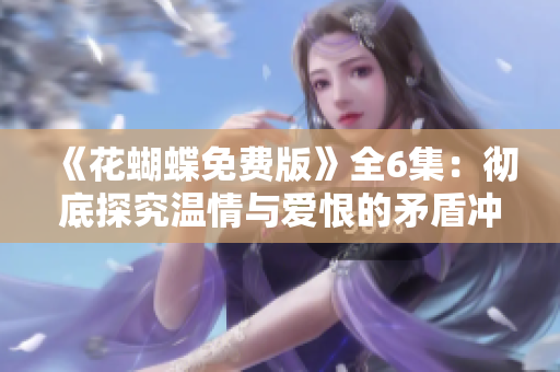 《花蝴蝶免費(fèi)版》全6集：徹底探究溫情與愛恨的矛盾沖突