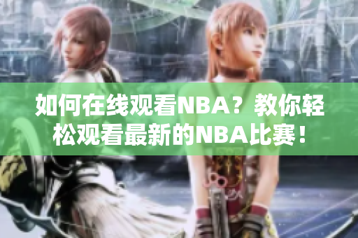 如何在線觀看NBA？教你輕松觀看最新的NBA比賽！