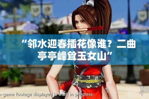“鄰水迎春插花像誰？二曲亭亭峰聳玉女山”