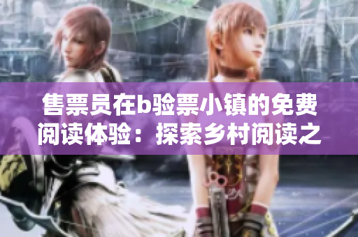 售票員在b驗(yàn)票小鎮(zhèn)的免費(fèi)閱讀體驗(yàn)：探索鄉(xiāng)村閱讀之旅