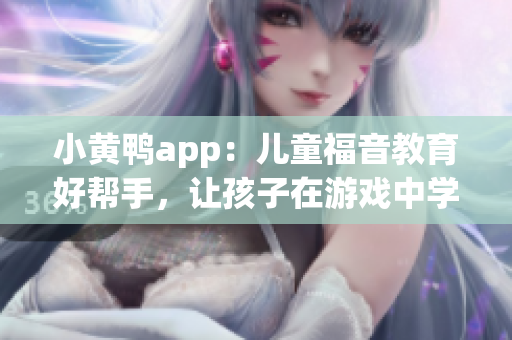 小黃鴨app：兒童福音教育好幫手，讓孩子在游戲中學(xué)習(xí)