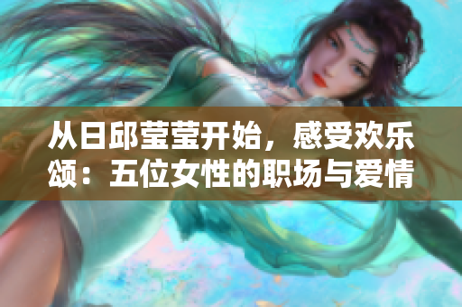 從日邱瑩瑩開始，感受歡樂頌：五位女性的職場(chǎng)與愛情故事