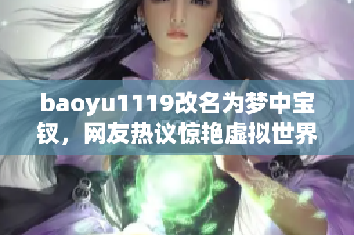 baoyu1119改名為夢中寶釵，網(wǎng)友熱議驚艷虛擬世界！