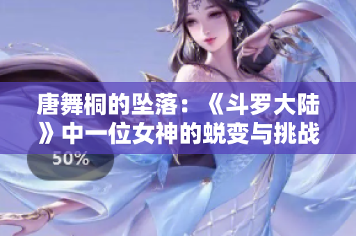 唐舞桐的墜落：《斗羅大陸》中一位女神的蛻變與挑戰(zhàn)