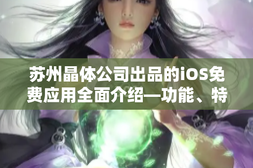蘇州晶體公司出品的iOS免費應用全面介紹—功能、特色及使用指南