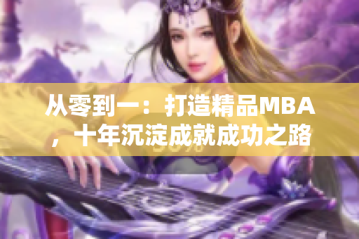 從零到一：打造精品MBA，十年沉淀成就成功之路