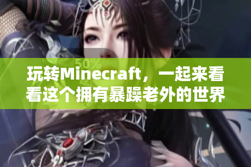 玩轉(zhuǎn)Minecraft，一起來看看這個(gè)擁有暴躁老外的世界