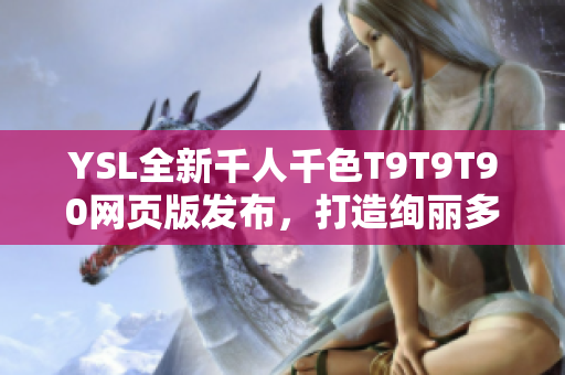 YSL全新千人千色T9T9T90網(wǎng)頁(yè)版發(fā)布，打造絢麗多彩時(shí)尚新紀(jì)元