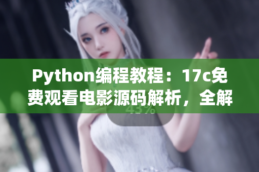 Python編程教程：17c免費(fèi)觀看電影源碼解析，全解釋版本