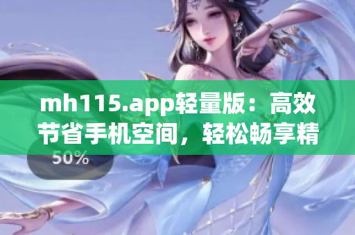 mh115.app輕量版：高效節(jié)省手機(jī)空間，輕松暢享精彩內(nèi)容(1)