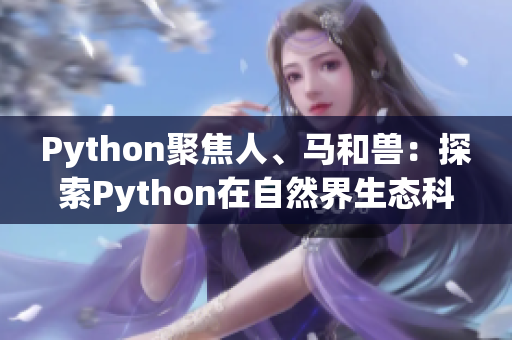 Python聚焦人、馬和獸：探索Python在自然界生態(tài)科學(xué)中的應(yīng)用