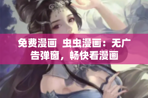 免費(fèi)漫畫(huà)  蟲(chóng)蟲(chóng)漫畫(huà)：無(wú)廣告彈窗，暢快看漫畫(huà)