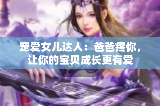 寵愛女兒達人：爸爸疼你，讓你的寶貝成長更有愛