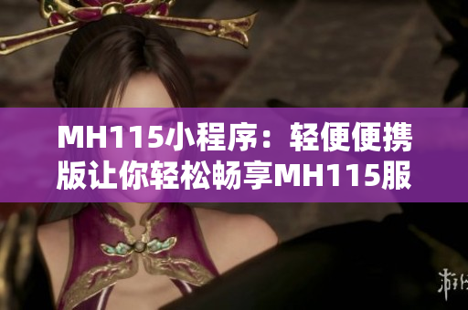 MH115小程序：輕便便攜版讓你輕松暢享MH115服務(wù)