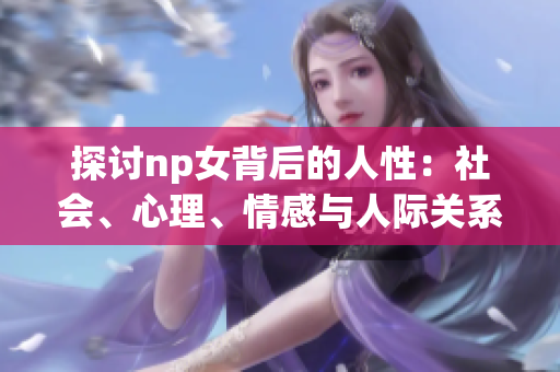 探討np女背后的人性：社會、心理、情感與人際關(guān)系