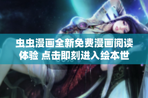 蟲蟲漫畫全新免費漫畫閱讀體驗 點擊即刻進入繪本世界