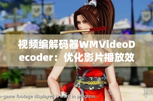 視頻編解碼器WMVideoDecoder：優(yōu)化影片播放效果(1)