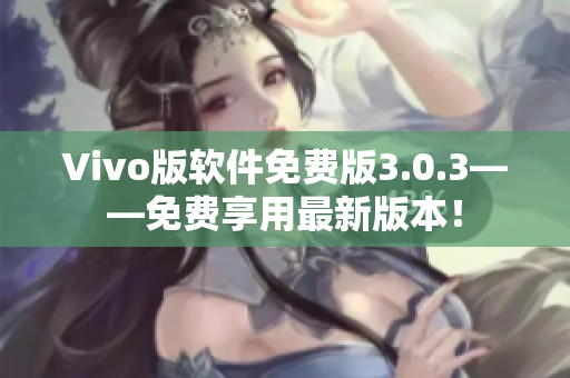 Vivo版軟件免費版3.0.3——免費享用最新版本！