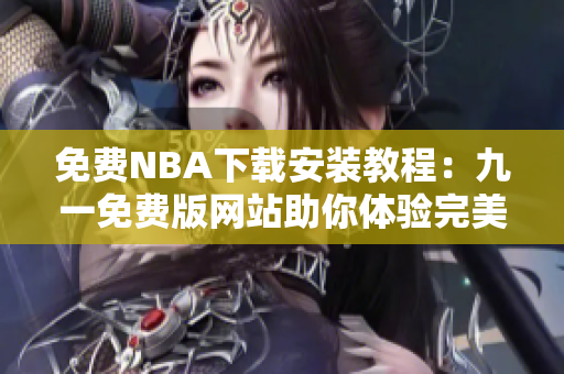 免費(fèi)NBA下載安裝教程：九一免費(fèi)版網(wǎng)站助你體驗(yàn)完美籃球盛宴